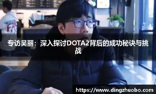 专访吴丽：深入探讨DOTA2背后的成功秘诀与挑战