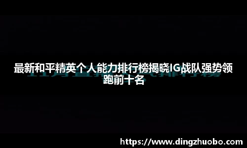 最新和平精英个人能力排行榜揭晓IG战队强势领跑前十名