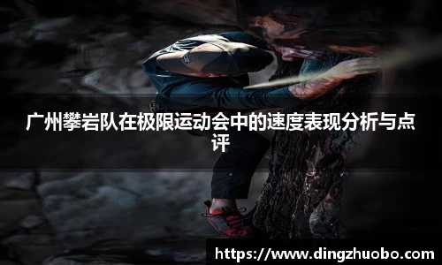 广州攀岩队在极限运动会中的速度表现分析与点评