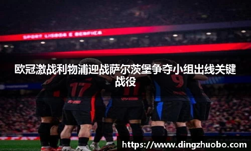 欧冠激战利物浦迎战萨尔茨堡争夺小组出线关键战役