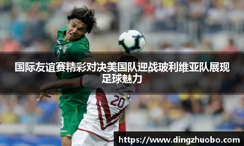 国际友谊赛精彩对决美国队迎战玻利维亚队展现足球魅力