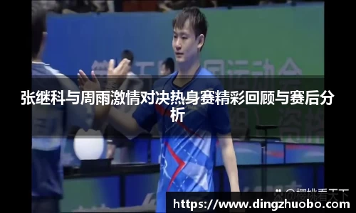 张继科与周雨激情对决热身赛精彩回顾与赛后分析